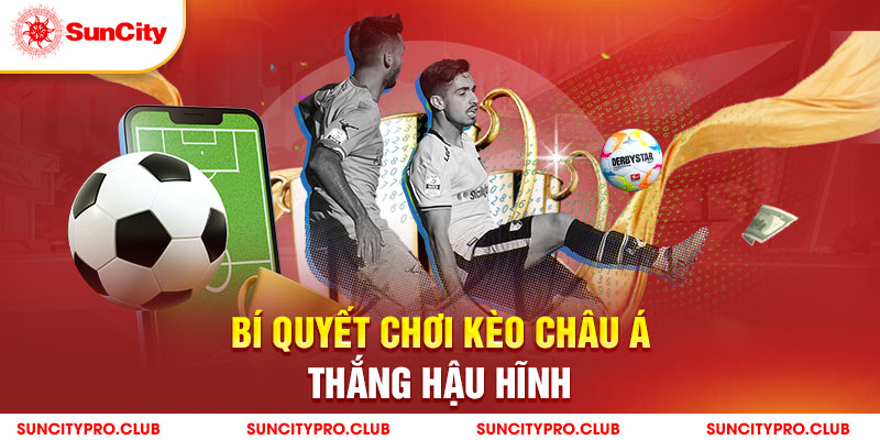 Bí quyết chơi kèo Châu Á thắng hậu hĩnh