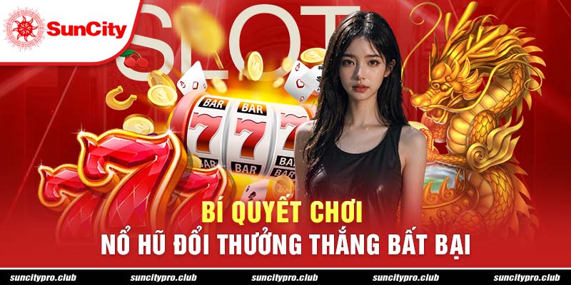 Bí quyết chơi nổ hũ đổi thưởng thắng bất bại