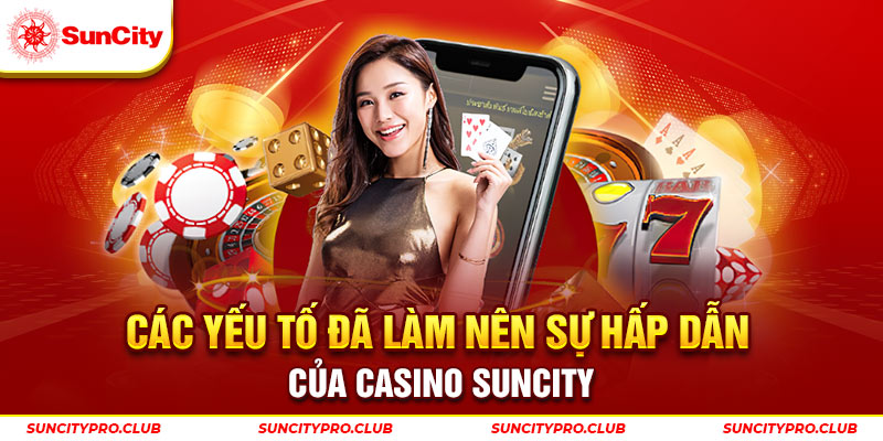 Các yếu tố đã làm nên sự hấp dẫn của casino Suncity