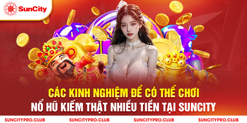 Nổ hũ là gì? Các kinh nghiệm để có thể chơi nổ hũ kiếm thật nhiều tiền tại Suncity