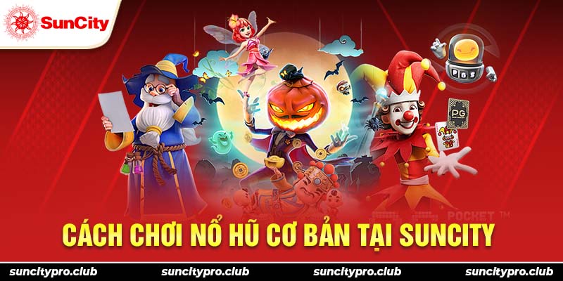 Cách chơi nổ hũ cơ bản tại Suncity