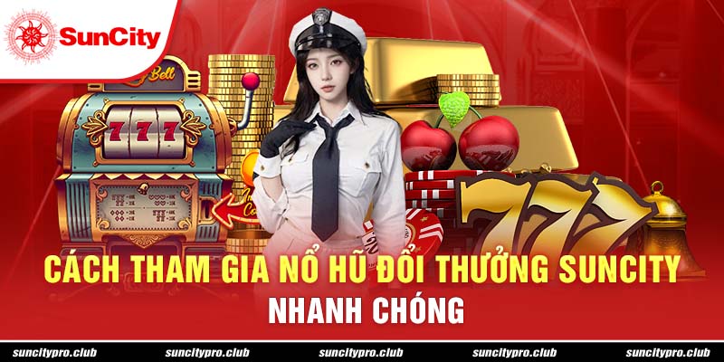 Cách tham gia nổ hũ đổi thưởng Suncity nhanh chóng