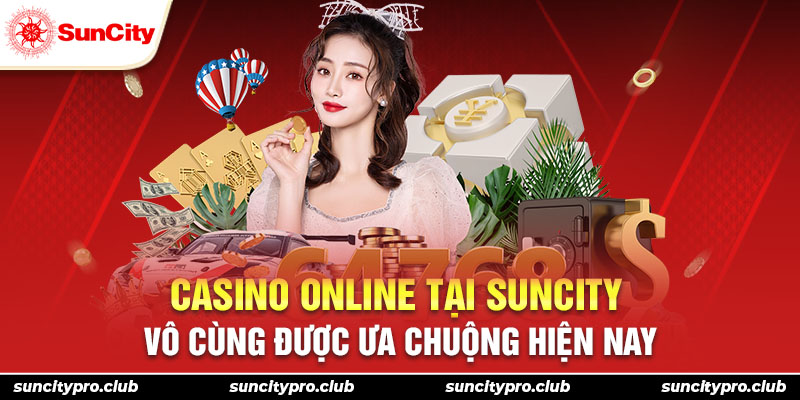 Casino online tại Suncity vô cùng được ưa chuộng hiện nay