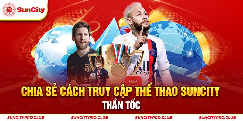 Chia sẻ cách truy cập thể thao Suncity thần tốc