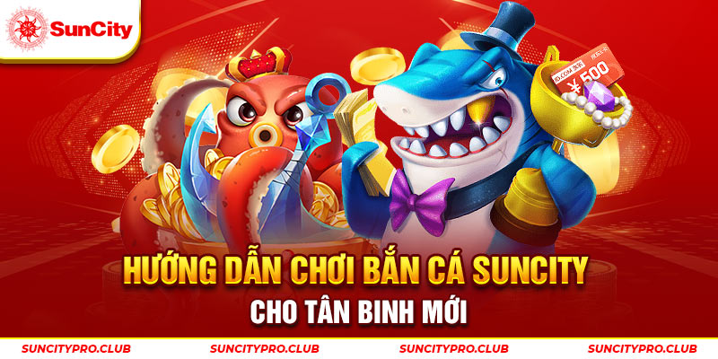 Hướng dẫn chơi bắn cá Suncity cho tân binh mới