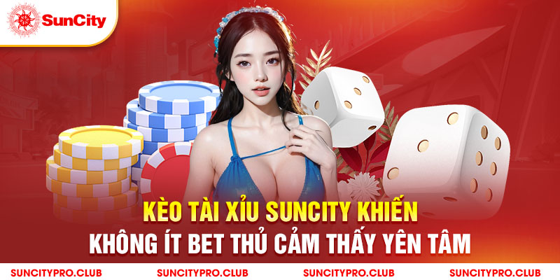 Kèo tài xỉu Suncity khiến không ít bet thủ cảm thấy yên tâm