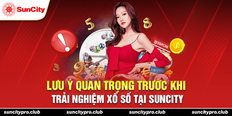 Lưu ý quan trọng trước khi trải nghiệm xổ số tại Suncity