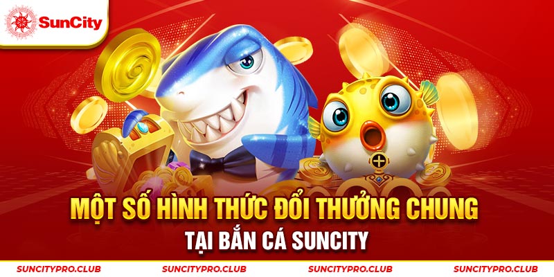 Một số hình thức đổi thưởng chung tại bắn cá Suncity