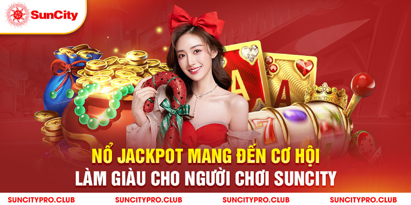 Nổ jackpot mang đến cơ hội làm giàu cho người chơi Suncity