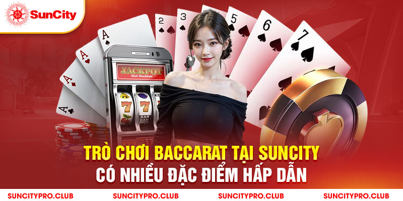 Trò chơi Baccarat tại Suncity có nhiều đặc điểm hấp dẫn