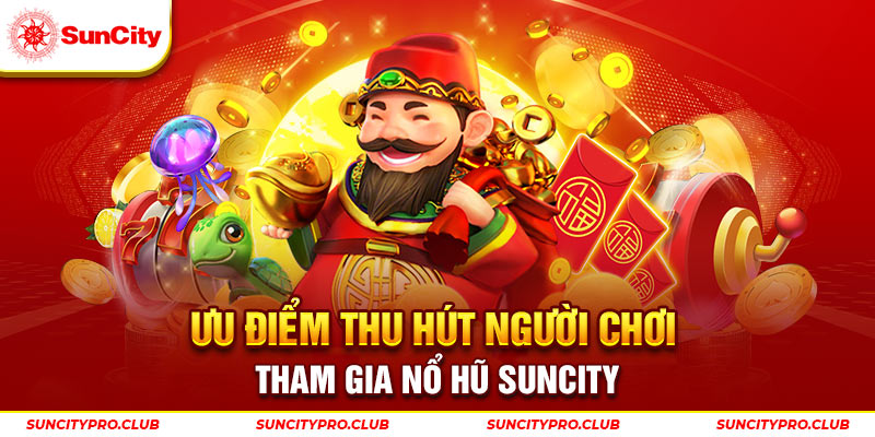 Ưu điểm thu hút người chơi tham gia nổ hũ Suncity