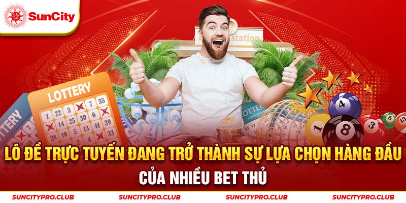 Lô đề trực tuyến đang trở thành sự lựa chọn hàng đầu của nhiều bet thủ