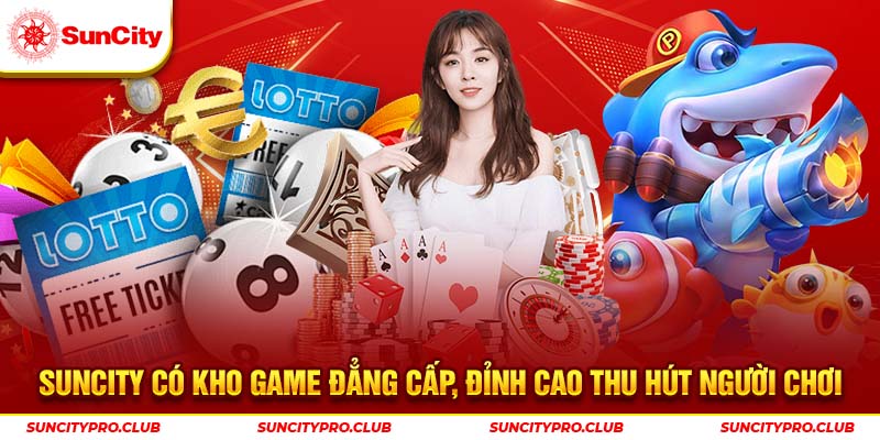 Suncity có kho game đẳng cấp, đỉnh cao thu hút người chơi