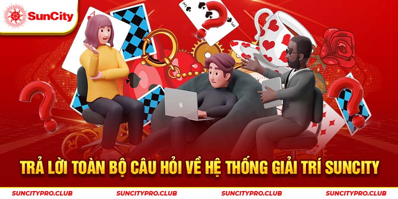 Trả lời toàn bộ câu hỏi về hệ thống giải trí Suncity