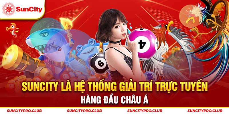 Suncity là hệ thống giải trí trực tuyến hàng đầu Châu Á