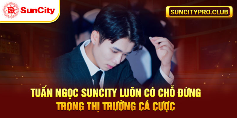 Tuấn Ngọc Suncity luôn có chỗ đứng trong thị trường cá cược